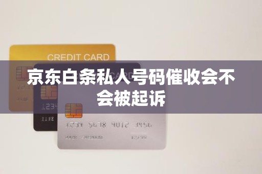 京东白条逾期后接到私人号码催收，会被起诉吗？解析金融机构委托催收的法律边界